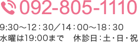 【電話】092-805-1110 【診療時間】9:30～12：30／14：00～18：30 休診日：土・日・祝